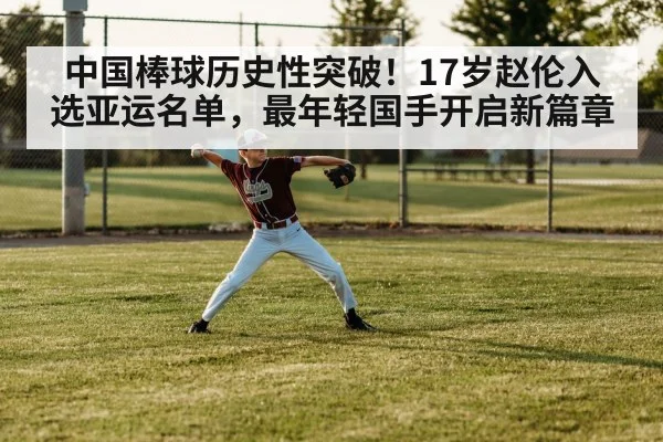 中国棒球历史性突破!17岁赵伦入选亚运名单,最年轻国手开启新篇章