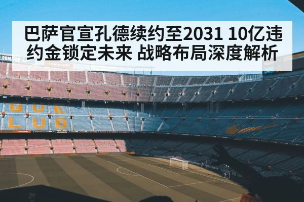 巴萨官宣孔德续约至2031 10亿违约金锁定未来 战略布局深度解析